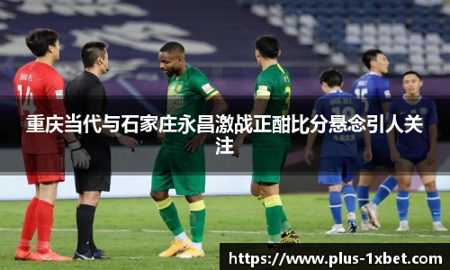 重庆当代与石家庄永昌激战正酣比分悬念引人关注